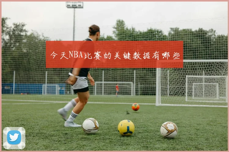 今天NBA比赛的关键数据有哪些