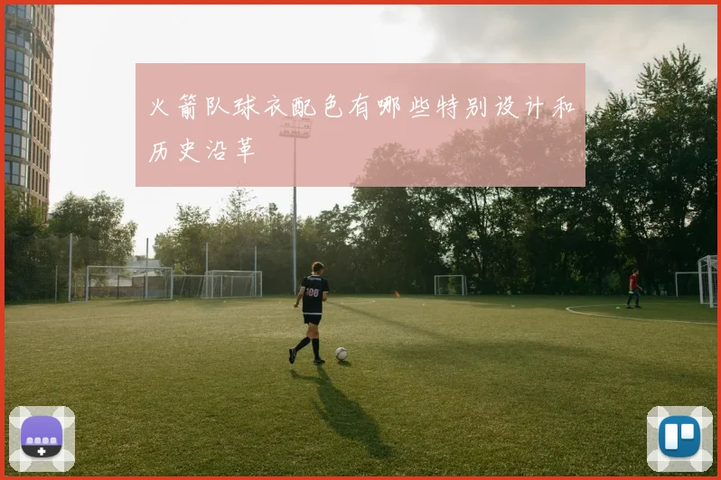火箭队球衣配色有哪些特别设计和历史沿革