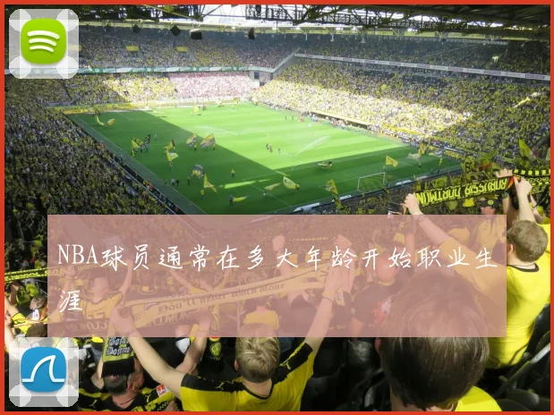 NBA球员通常在多大年龄开始职业生涯