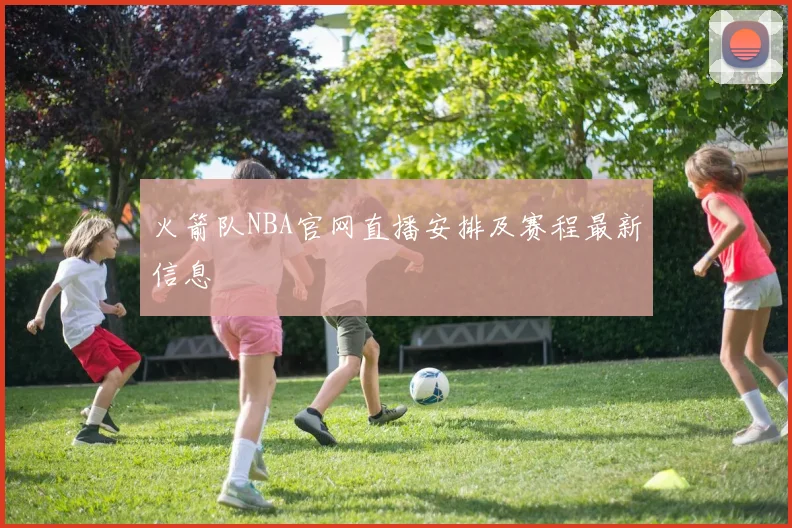 火箭队NBA官网直播安排及赛程最新信息
