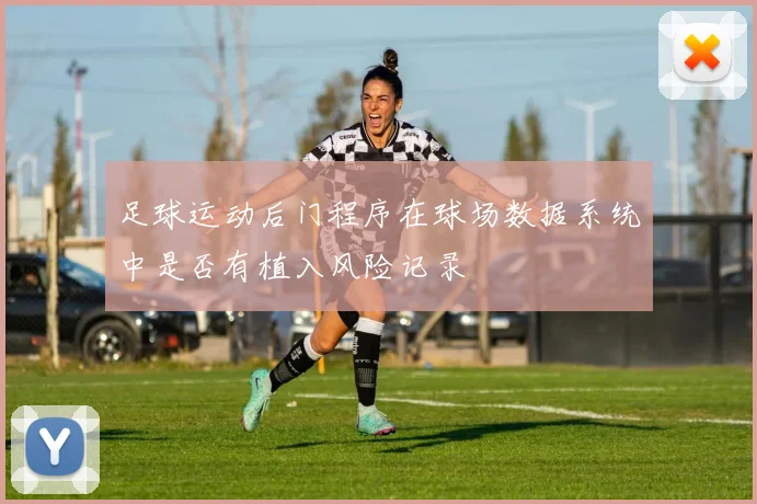 足球运动后门程序在球场数据系统中是否有植入风险记录