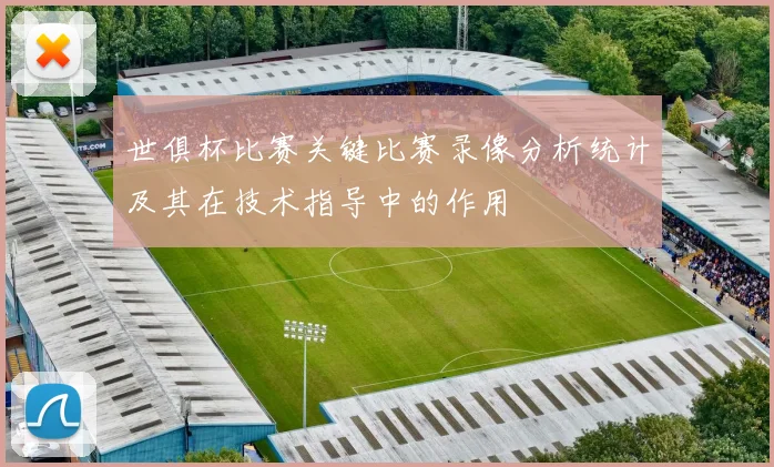 世俱杯比赛关键比赛录像分析统计及其在技术指导中的作用