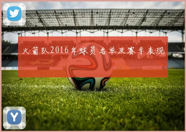 火箭队2016年球员名单及赛季表现