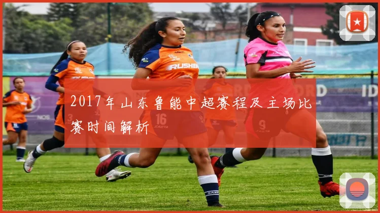 2017年山东鲁能中超赛程及主场比赛时间解析