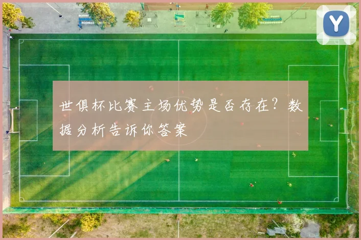 世俱杯比赛主场优势是否存在?数据分析告诉你答案