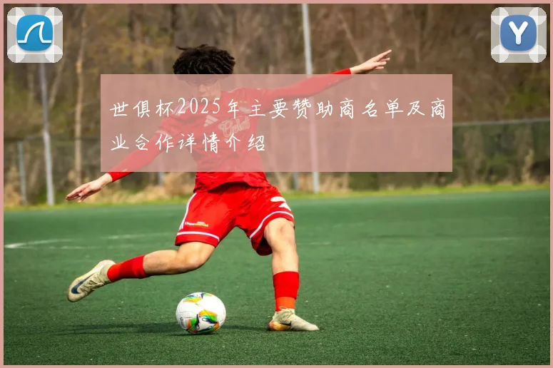 世俱杯2025年主要赞助商名单及商业合作详情介绍